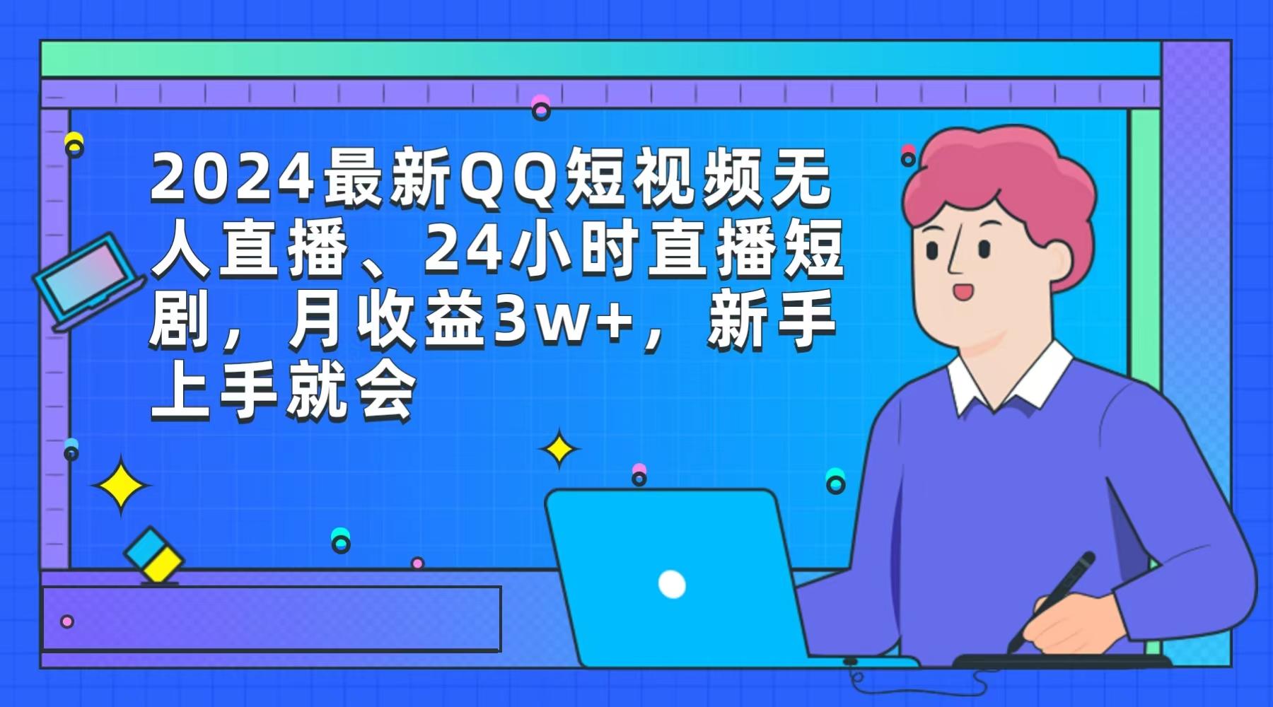 (9378期)2024最新QQ短视频无人直播、24小时直播短剧，月收益3w+，新手上手就会-网创小站