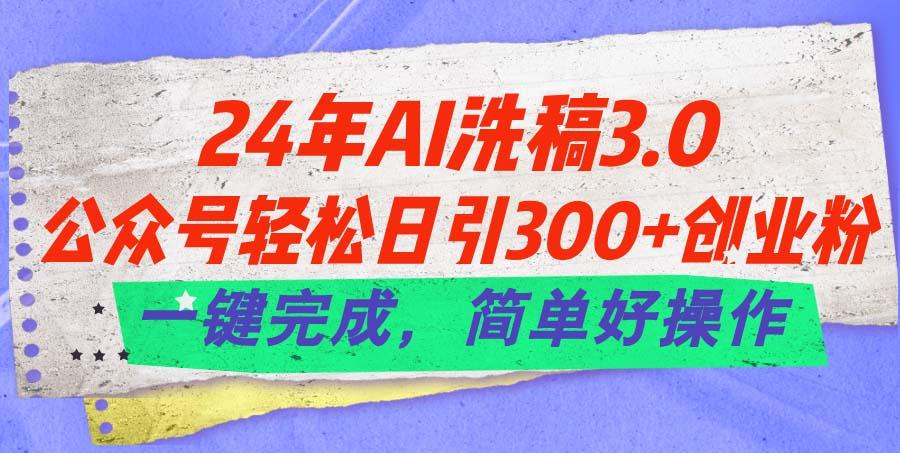 24年Ai洗稿3.0，公众号轻松日引300+创业粉，一键完成，简单好操作-网创小站