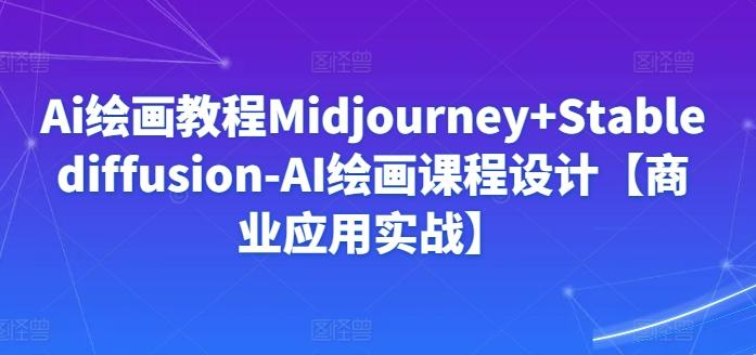 Ai绘画教程Midjourney+Stablediffusion-AI绘画课程设计【商业应用实战】-网创小站