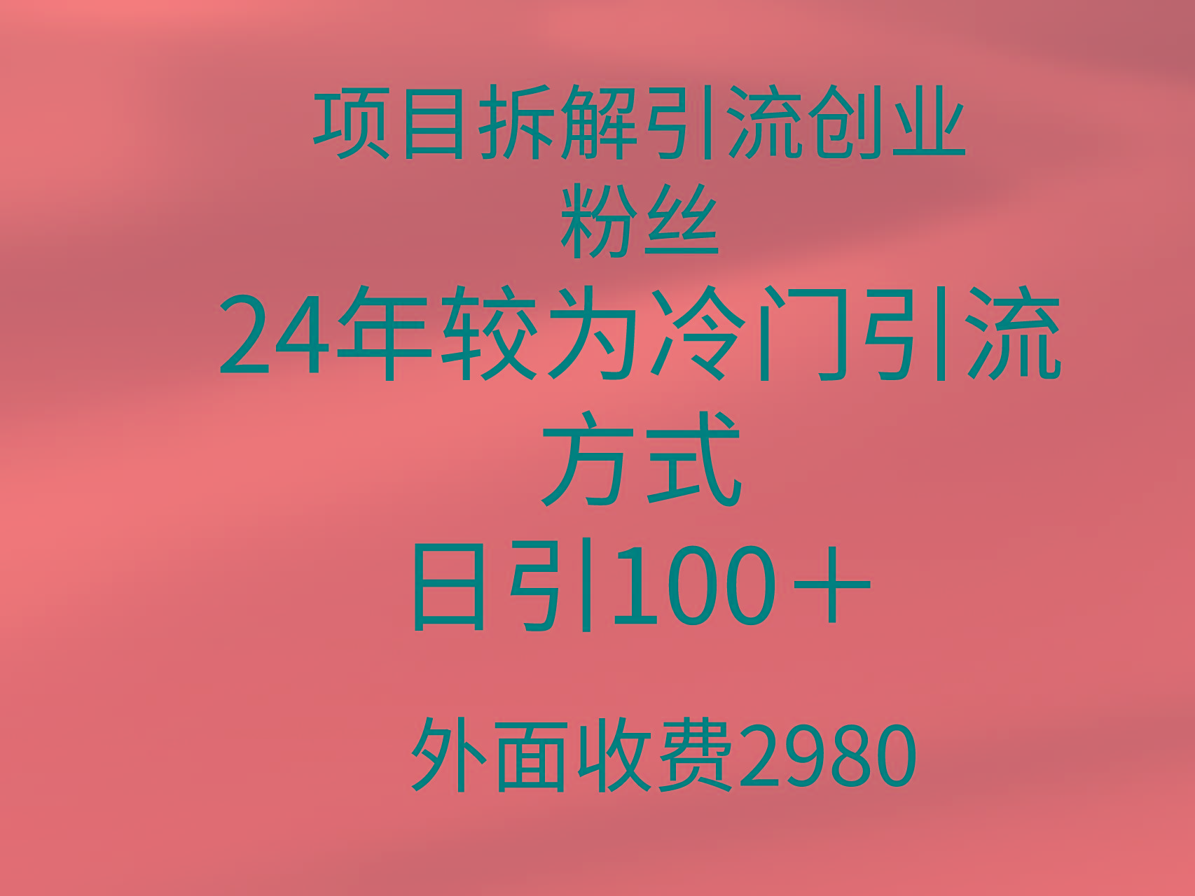 (9489期)项目拆解引流创业粉丝，24年较冷门引流方式，轻松日引100＋-网创小站