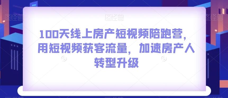 100天线上房产短视频陪跑营，用短视频获客流量，加速房产人转型升级-网创小站