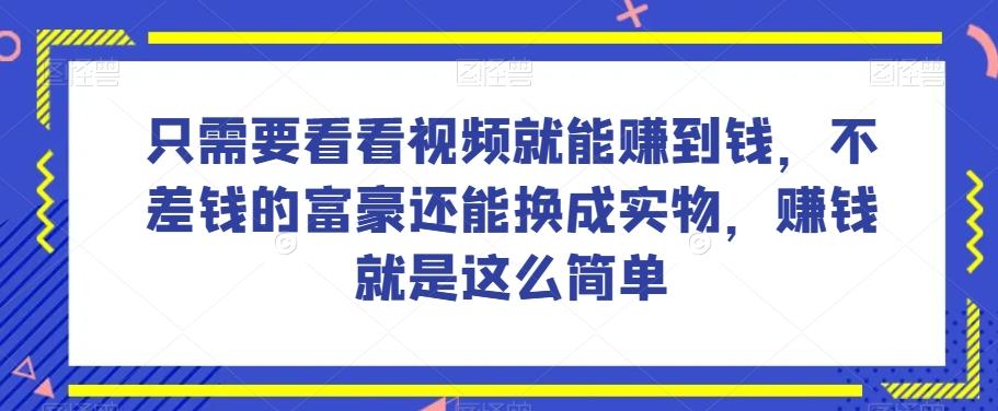 谁做过这么简单的项目？只需要看看视频就能赚到钱，不差钱的富豪还能换成实物，赚钱就是这么简单！【揭秘】-网创小站