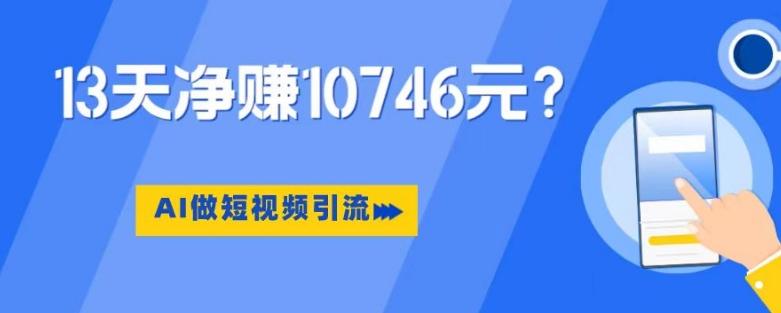 利用AI做短视频引流，卖398的虚拟产品，13天净赚10746元？-网创小站