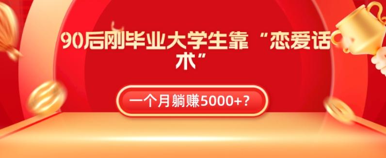 90后刚毕业大学生靠“恋爱话术”，一个月躺赚5000+？-网创小站