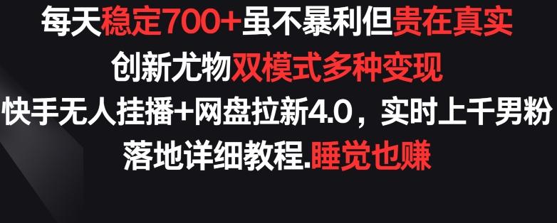 每天稳定700+，收益不高但贵在真实，创新尤物双模式多渠种变现，快手无人挂播+网盘拉新4.0【揭秘】-网创小站
