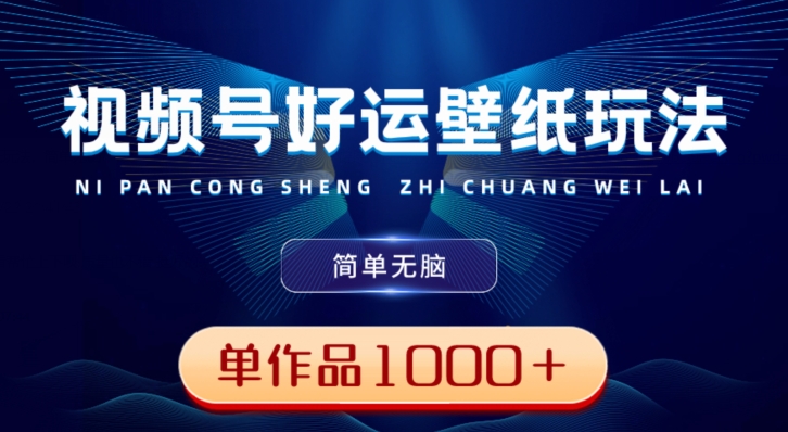 视频号好运壁纸玩法，简单无脑，发一个爆一个，单作品收益1000＋-网创小站