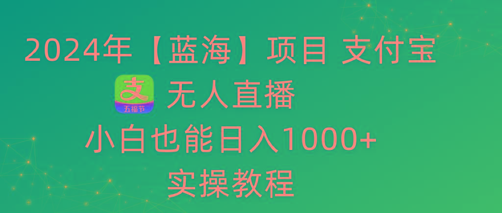 2024年【蓝海】项目 支付宝无人直播 小白也能日入1000+  实操教程-网创小站