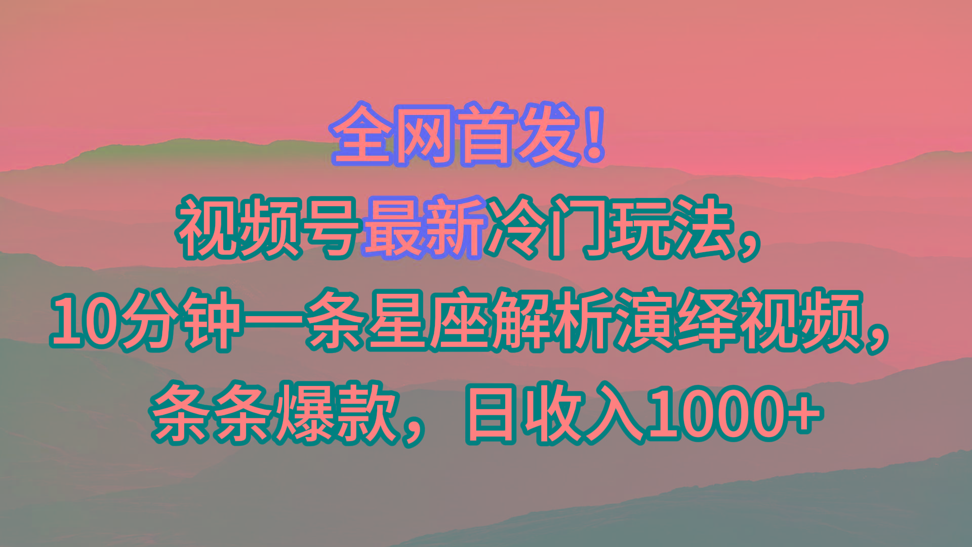 视频号最新冷门玩法，10分钟一条星座解析演绎视频，条条爆款，日收入1000+-网创小站
