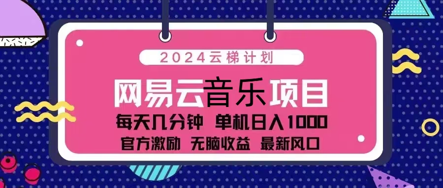 2024云梯计划 网易云音乐项目：每天几分钟 单机日入1000 官方激励 无脑…-网创小站