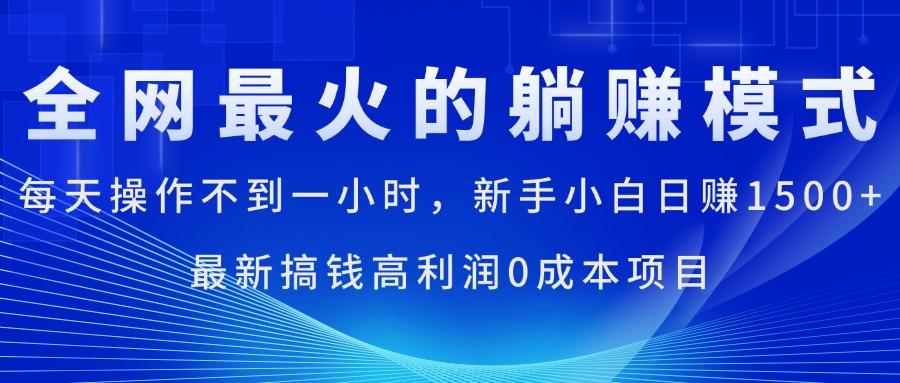 全网最火的躺赚模式，每天操作不到一小时，新手小白日赚1500+，最新搞…-网创小站