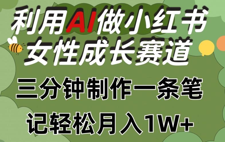 利用Ai做小红书女性成长赛道，三分钟制作一条笔记，轻松月入1w+【揭秘】-网创小站