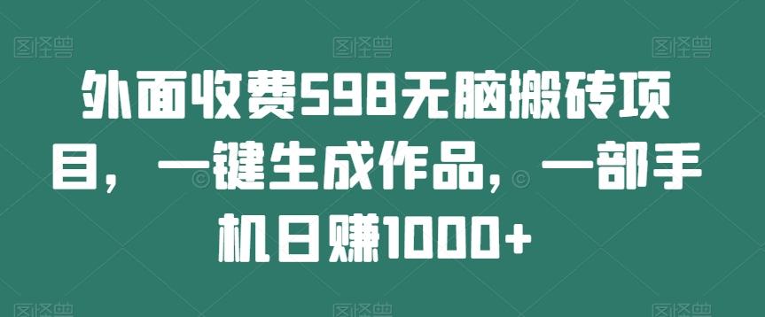 外面收费598无脑搬砖项目，一键生成作品，一部手机日赚1000+-网创小站