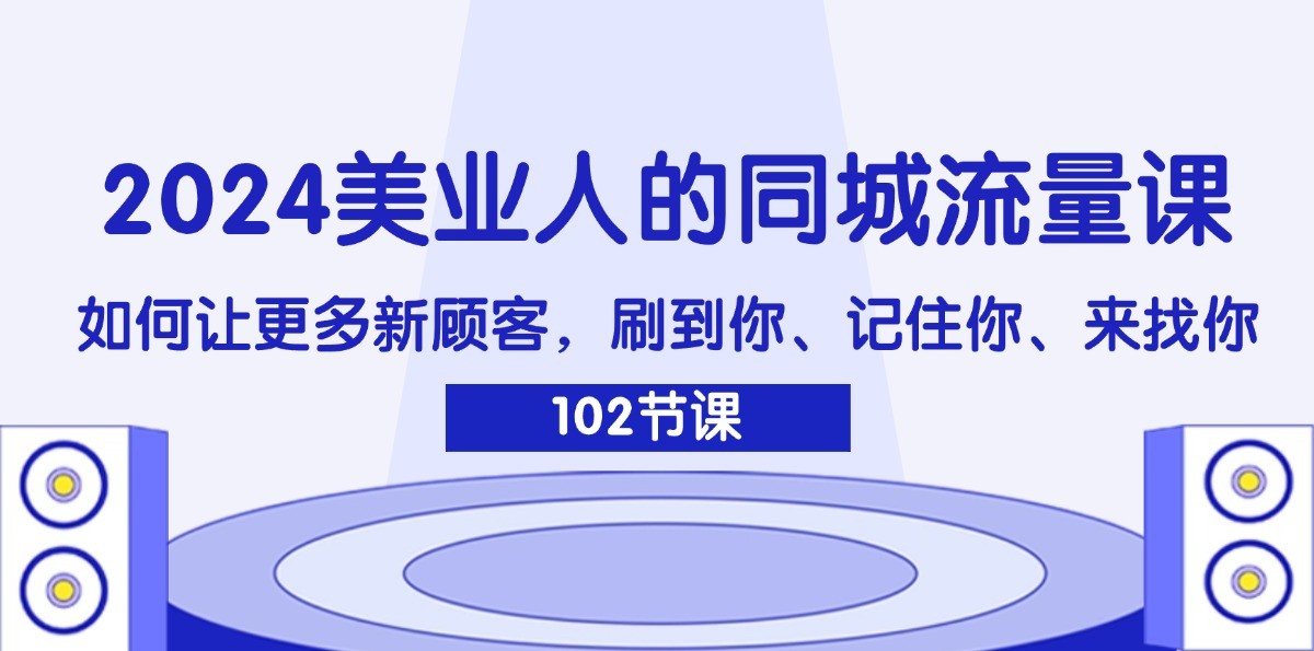 2024美业人的同城流量课：如何让更多新顾客，刷到你、记住你、来找你-网创小站