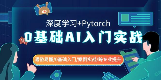 0基础 AI入门实战(深度学习+Pytorch) 通俗易懂/0基础入门/案例实战/跨专…-网创小站