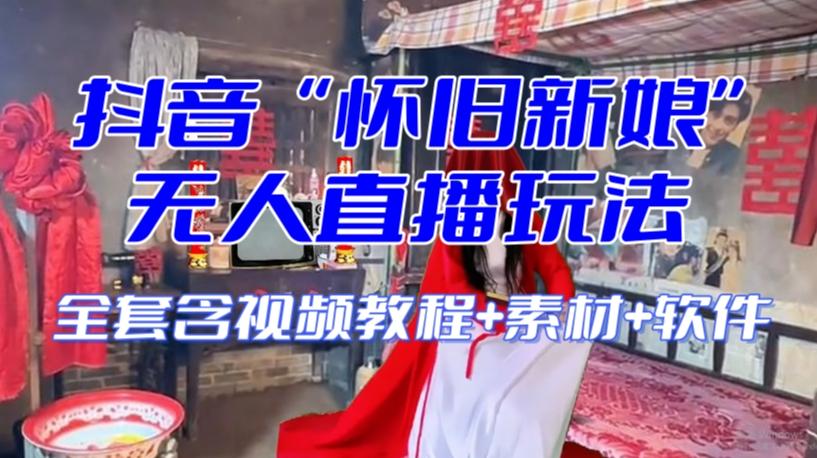 抖音最新最火【怀旧新娘】无人直播整蛊互动玩法（含全套开播教程+软件+视频素材+音效）-网创小站