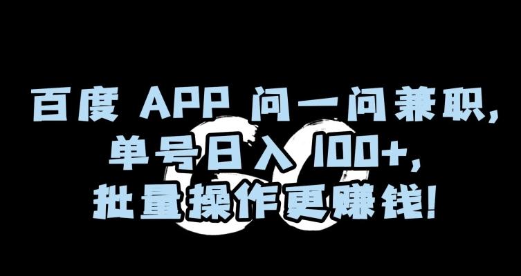百度APP问一问兼职，单号日入100+，批量操作更赚钱【揭秘】-网创小站