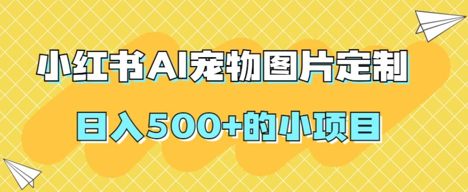 小红书AI宠物图片定制，日入500+的小项目-网创小站