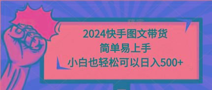 (9958期)2024快手图文带货，简单易上手，小白也轻松可以日入500+-网创小站
