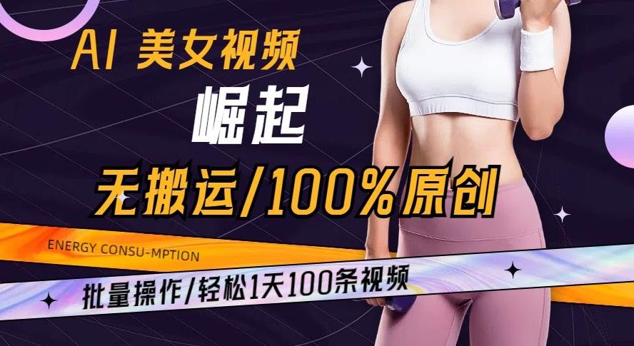 AI美女视频崛起玩法无搬运100%原创批量操作轻松1天100条【揭秘】-网创小站