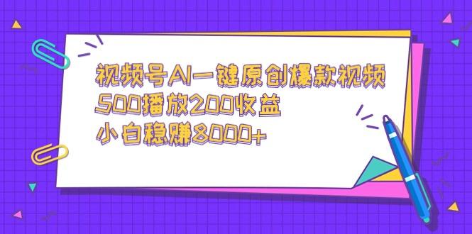 视频号AI一键原创爆款视频，500播放200收益，小白稳赚8000+-网创小站