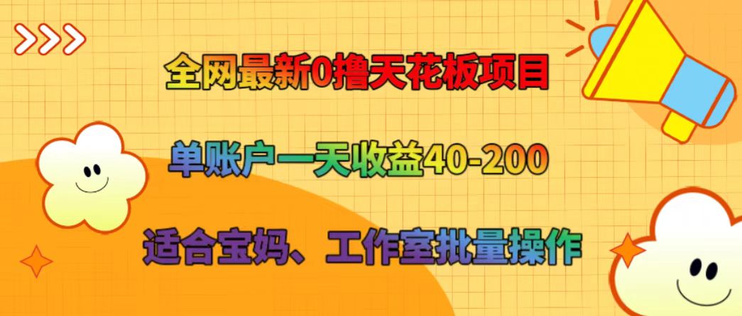 全网最新0撸天花板项目 单账户一天收益40-200 适合宝妈、工作室批量操作-网创小站
