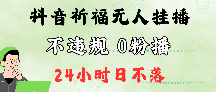 抖音最新祈福无人挂播，单日撸音浪收2万+0粉手机可开播，新手小白一看就会-网创小站