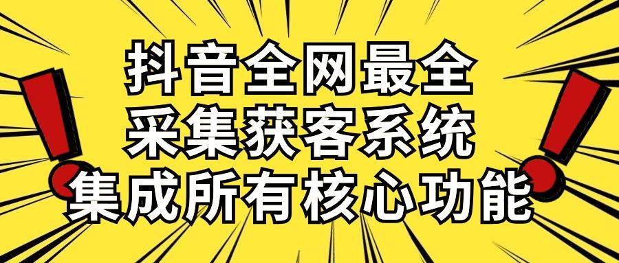 抖音全网最全采集获客系统，集成所有核心功能，日引500+-网创小站