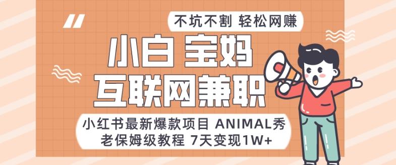 小红书最新爆款项目Animal秀，老保姆级教程，7天变现1w+【揭秘】-网创小站