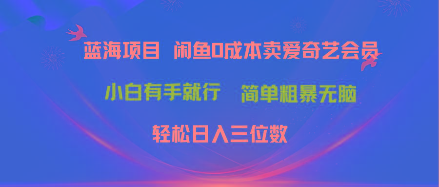 最新蓝海项目咸鱼零成本卖爱奇艺会员小白有手就行 无脑操作轻松日入三位数-网创小站