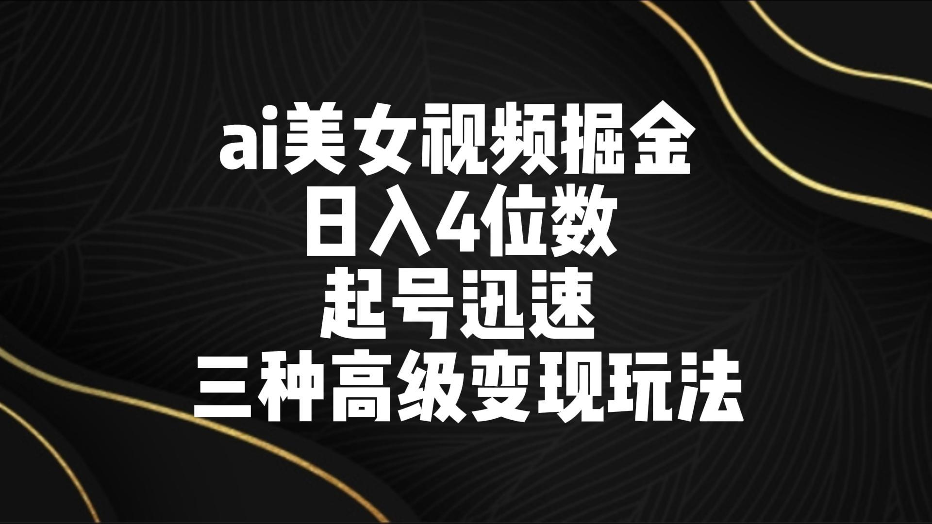 ai美女视频掘金 日入4位数 起号迅速 三种高级变现玩法-网创小站