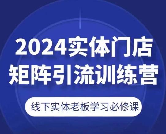 2024实体门店矩阵引流训练营，线下实体老板学习必修课-网创小站