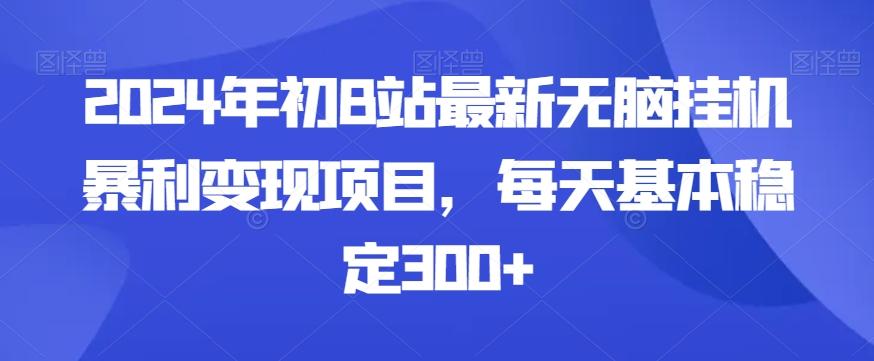 2024年初B站最新无脑挂机暴利变现项目，每天基本稳定300+-网创小站
