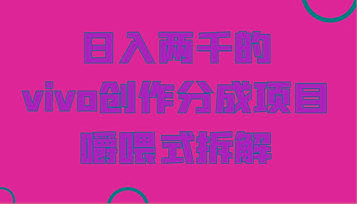 日入两千的vivo创作分成项目，门槛极低小白好入手，嚼喂式拆解-网创小站