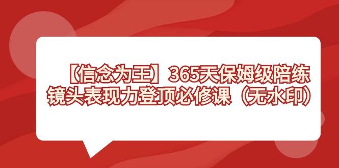 【信念 为王】365天-保姆级陪练，镜头表现力登顶必修课(无水印)-网创小站
