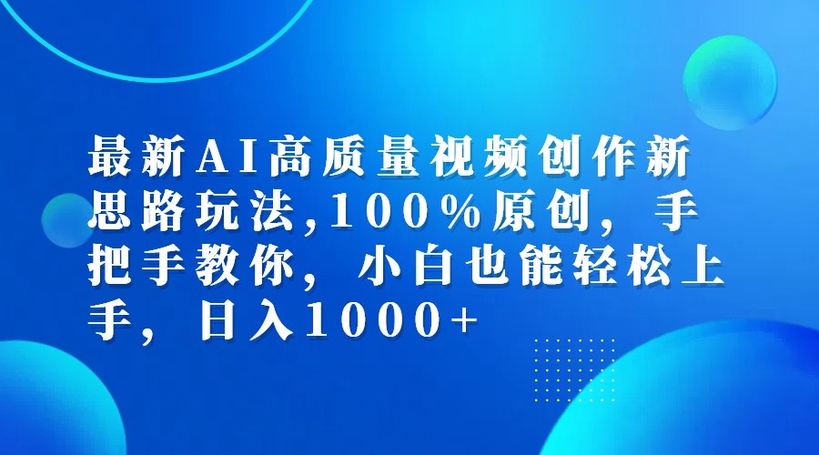 最新AI高质量视频创作新思路玩法,100%原创,手把手教你,小白也能轻松上手,日入1000+-网创小站
