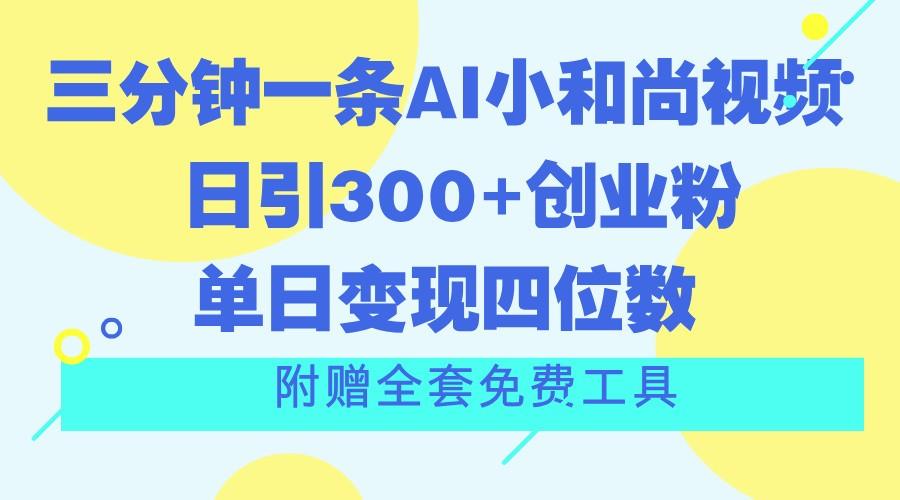 三分钟一条AI小和尚视频 ，日引300+创业粉。单日变现四位数 ，附赠全套免费工具-网创小站
