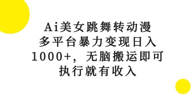 Ai美女跳舞转动漫，多平台暴力变现日入1000+，无脑搬运即可，执行就有收入-网创小站