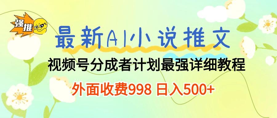 最新AI小说推文视频号分成计划 最强详细教程  日入500+-网创小站