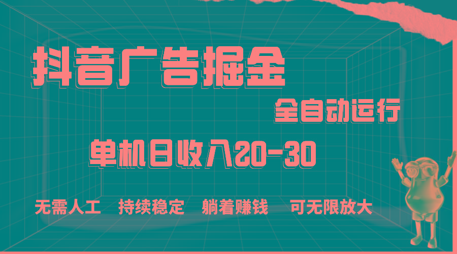 抖音广告掘金，单机产值20-30，全程自动化操作-网创小站