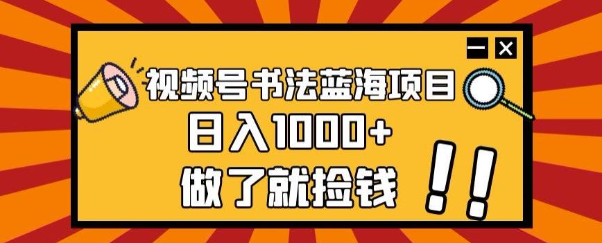 视频号书法蓝海项目，玩法简单，日入1000+【揭秘】-网创小站