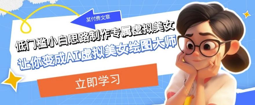 某公众号付费文章：低门槛小白思路制作专属虚拟美女让你变成AI虚拟美女绘图大师-网创小站