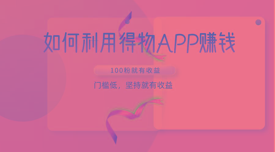 如何利用得物APP赚收益，100粉就可以赚收益，门槛低，坚持就有收益-网创小站