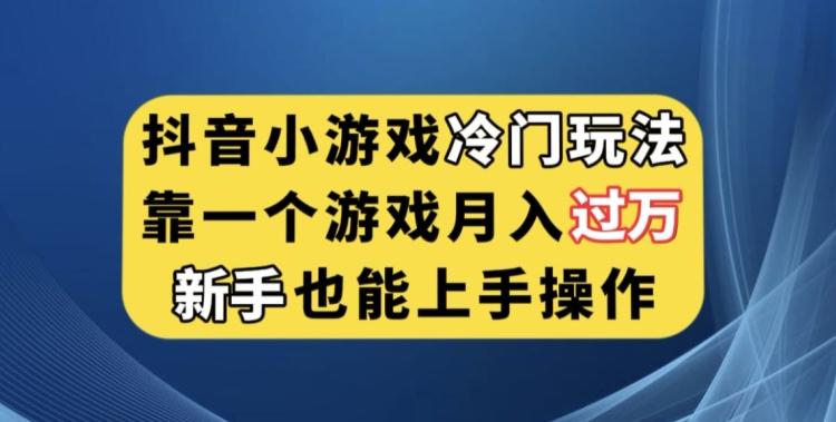 抖音小游戏冷门玩法，靠一个游戏月入过万，新手也能轻松上手【揭秘】-网创小站