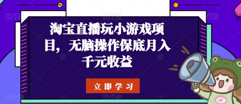 淘宝直播玩小游戏项目，无脑操作保底月入千元收益-网创小站