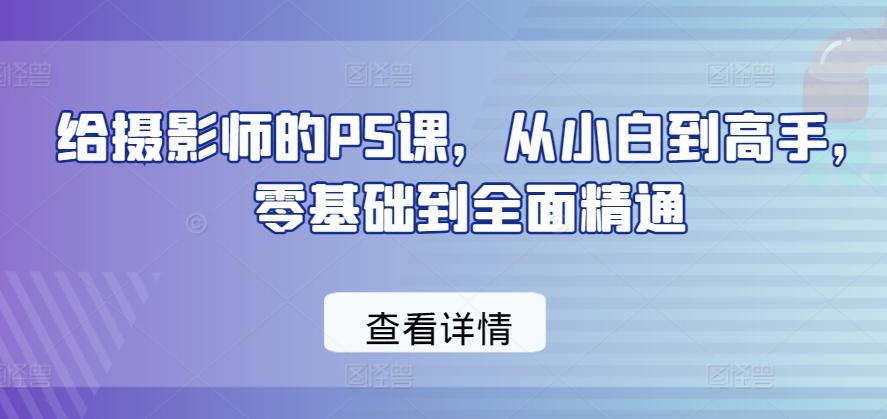 给摄影师的PS课，从小白到高手，零基础到全面精通-网创小站