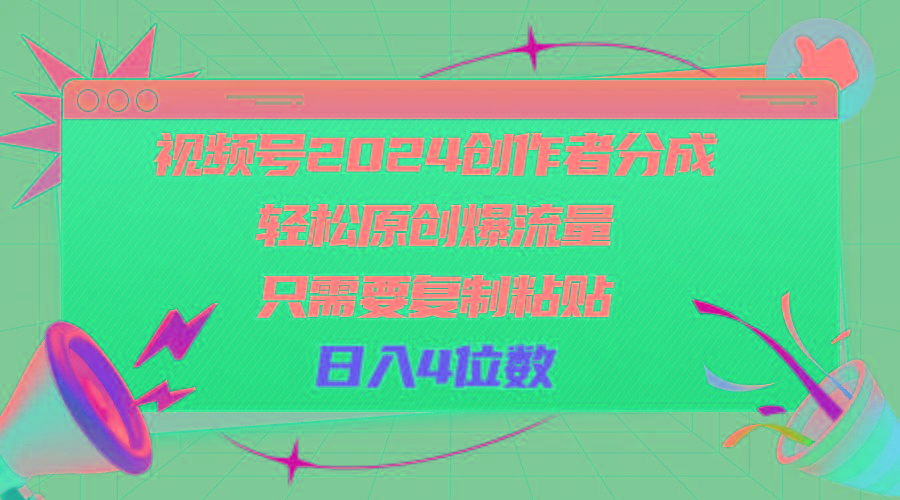 视频号2024创作者分成，轻松原创爆流量，只需要复制粘贴，日入4位数-网创小站