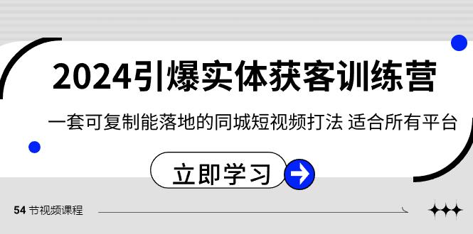 2024引爆实体获客训练营，一套可复制能落地的同城短视频打法，适合所有平台-网创小站