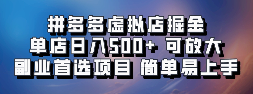 拼多多虚拟店掘金 单店日入500+ 可放大 ​副业首选项目 简单易上手-网创小站