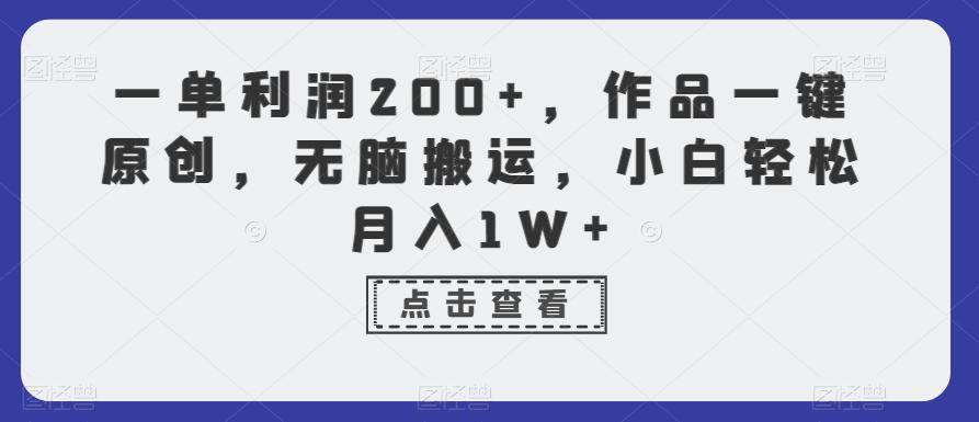 一单利润200+，作品一键原创，无脑搬运，小白轻松月入1W+【揭秘】-网创小站