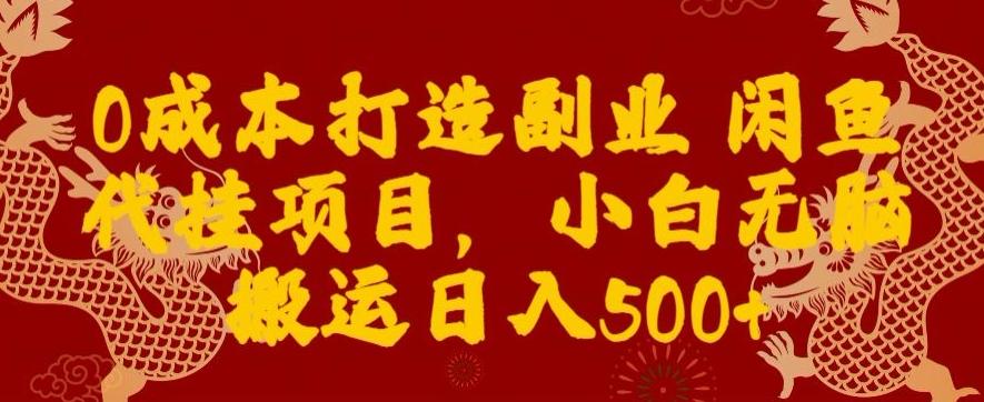 0成本打造副业闲鱼代挂项目，小白无脑搬运日入500+-网创小站